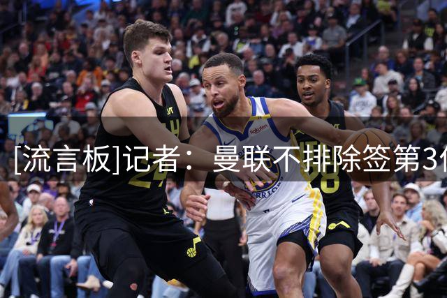 [流言板]记者：曼联不排除签第3位中场，但不会是6000-7000万级别的